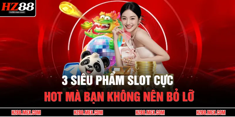 3 siêu phẩm slot cực hot mà bạn không nên bỏ lỡ