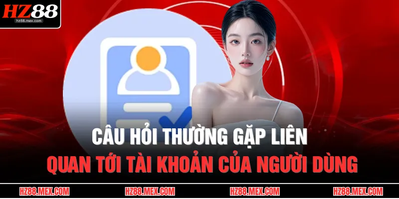 Câu hỏi thường gặp liên quan tới tài khoản của người dùng