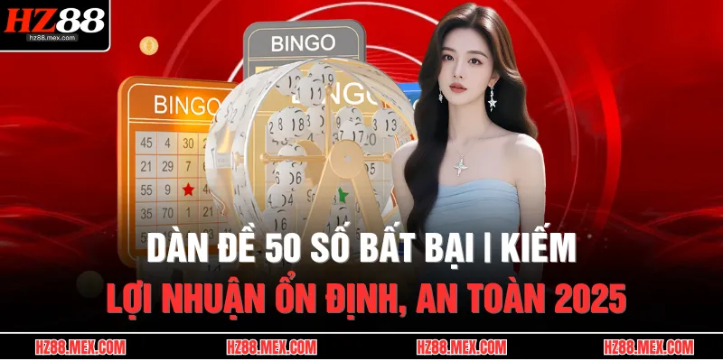 Dàn Đề 50 Số Bất Bại | Kiếm Lợi Nhuận Ổn Định, An Toàn 2025
