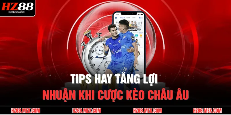 Tips hay tăng lợi nhuận khi cược kèo châu Âu