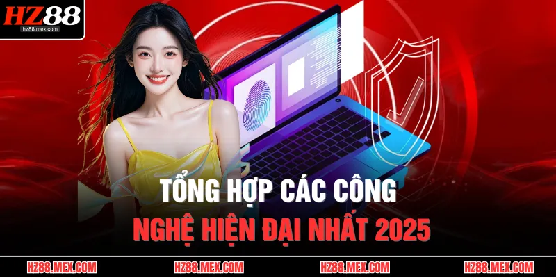 Tổng hợp các công nghệ hiện đại nhất 2025